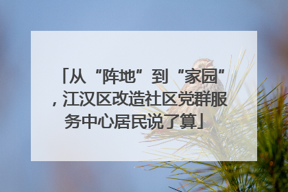 从“阵地”到“家园”，江汉区改造社区党群服务中心居民说了算
