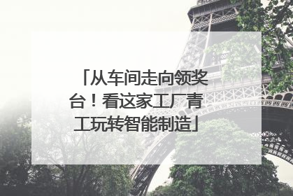 从车间走向领奖台！看这家工厂青工玩转智能制造