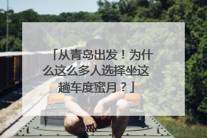 从青岛出发！为什么这么多人选择坐这趟车度蜜月？