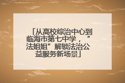 从高校综治中心到临海市第七中学，“法姐姐”解锁法治公益服务新场景