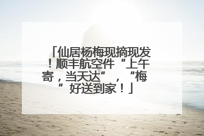 仙居杨梅现摘现发！顺丰航空件“上午寄，当天达”，“梅”好送到家！