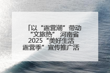 以“露营潮”带动“文旅热” 河南省2025“美好生活露营季”宣传推广活动在平舆县启动