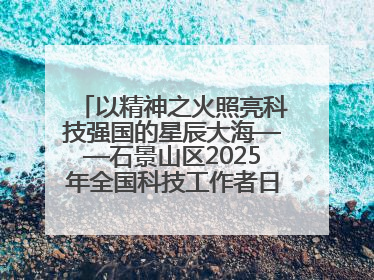 以精神之火照亮科技强国的星辰大海——石景山区2025年全国科技工作者日主场活动启幕