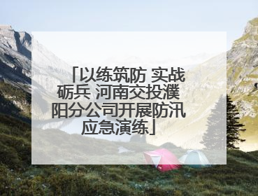 以练筑防 实战砺兵 河南交投濮阳分公司开展防汛应急演练
