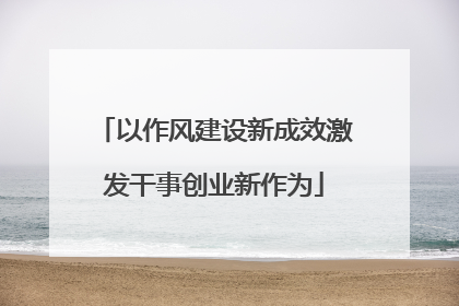 以作风建设新成效激发干事创业新作为