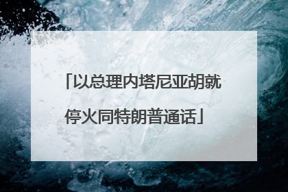 以总理内塔尼亚胡就停火同特朗普通话