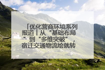 优化营商环境系列报道丨从“基础布局”到“多维突破”，宿迁交通物流绘就转型增效新画卷