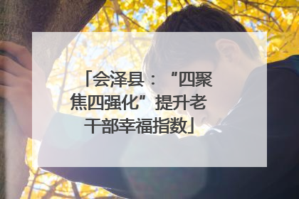 会泽县：“四聚焦四强化”提升老干部幸福指数