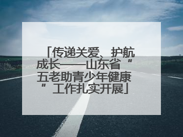 传递关爱、护航成长——山东省“五老助青少年健康”工作扎实开展