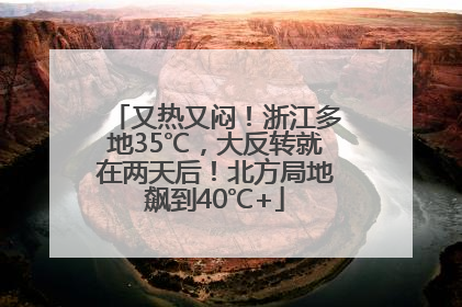 又热又闷！浙江多地35℃，大反转就在两天后！北方局地飙到40℃+