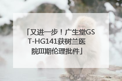 又进一步！广生堂GST-HG141获树兰医院III期伦理批件
