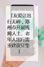 友爱让出行无碍，郑州市开展残障人士、老年人出行需求建议征集
