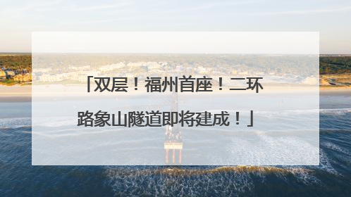 双层！福州首座！二环路象山隧道即将建成！