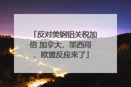 反对美钢铝关税加倍 加拿大、墨西哥、欧盟反应来了