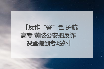 反诈“警”色 护航高考 黄陂公安把反诈课堂搬到考场外