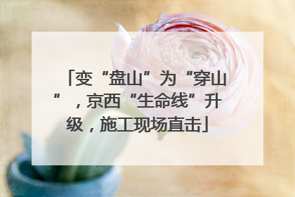 变“盘山”为“穿山”，京西“生命线”升级，施工现场直击