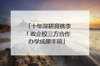 十年深耕育桃李！政企校三方合作办学成果丰硕