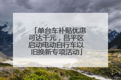 单台车补贴优惠可达千元，昌平区启动电动自行车以旧换新专项活动