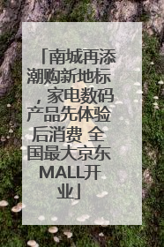 南城再添潮购新地标，家电数码产品先体验后消费 全国最大京东MALL开业