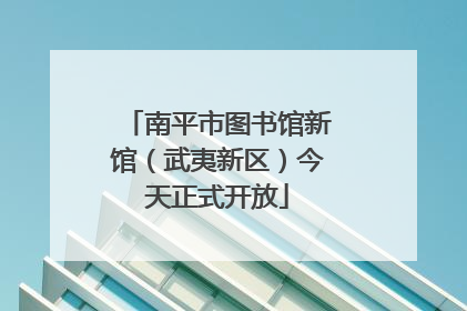 南平市图书馆新馆（武夷新区）今天正式开放