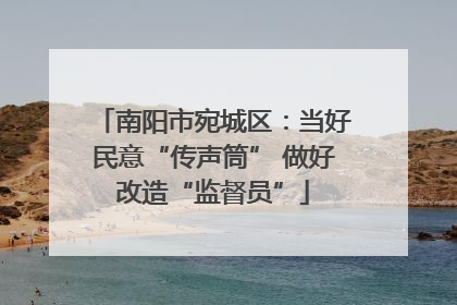 南阳市宛城区：当好民意“传声筒” 做好改造“监督员”