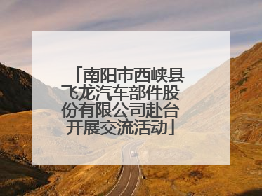 南阳市西峡县飞龙汽车部件股份有限公司赴台开展交流活动