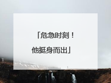 危急时刻！他挺身而出