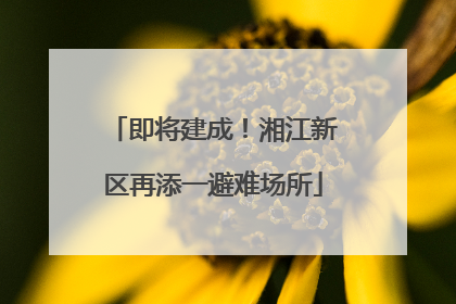 即将建成！湘江新区再添一避难场所
