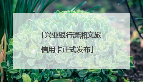 兴业银行潇湘文旅信用卡正式发布