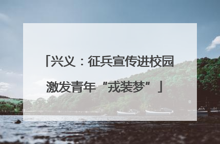 兴义：征兵宣传进校园 激发青年“戎装梦”