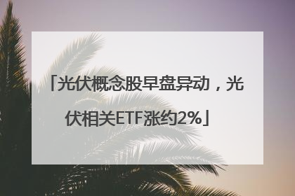 光伏概念股早盘异动，光伏相关ETF涨约2%