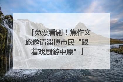 免票看剧！焦作文旅邀请淄博市民“跟着戏剧游中原”