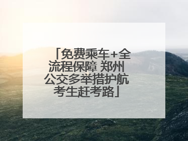 免费乘车+全流程保障 郑州公交多举措护航考生赶考路