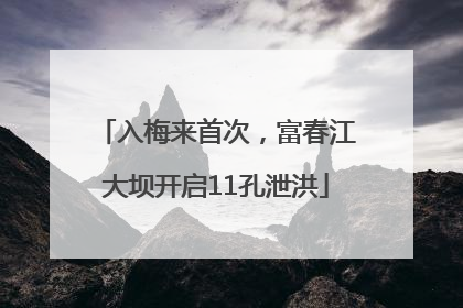 入梅来首次，富春江大坝开启11孔泄洪