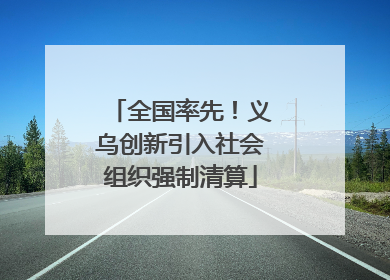 全国率先！义乌创新引入社会组织强制清算