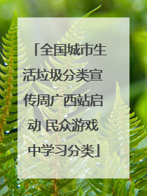 全国城市生活垃圾分类宣传周广西站启动 民众游戏中学习分类