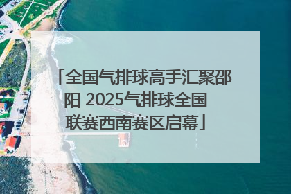 全国气排球高手汇聚邵阳 2025气排球全国联赛西南赛区启幕