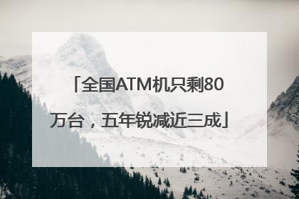 全国ATM机只剩80万台，五年锐减近三成