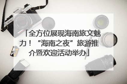 全方位展现海南旅文魅力！“海南之夜”旅游推介暨欢迎活动举办