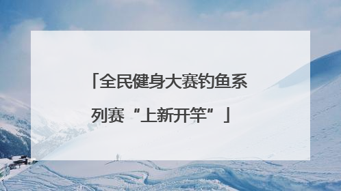 全民健身大赛钓鱼系列赛“上新开竿”
