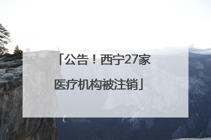 公告！西宁27家医疗机构被注销