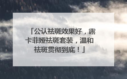 公认祛斑效果好，露卡菲娅祛斑套装，温和祛斑贯彻到底！