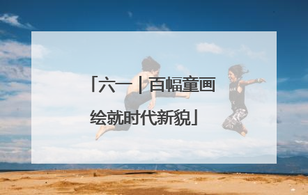 六一｜百幅童画绘就时代新貌