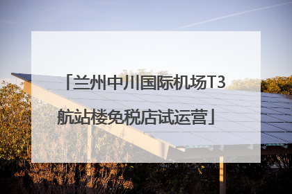 兰州中川国际机场T3航站楼免税店试运营