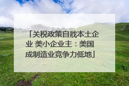 关税政策自戕本土企业 美小企业主：美国成制造业竞争力低地