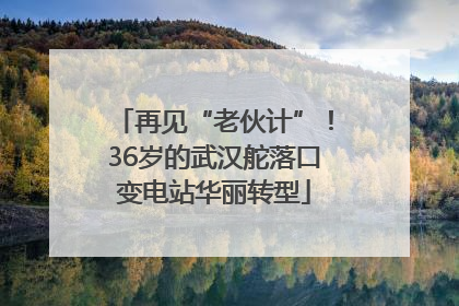 再见“老伙计”！36岁的武汉舵落口变电站华丽转型
