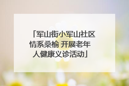 军山街小军山社区情系桑榆 开展老年人健康义诊活动