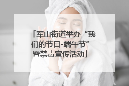 军山街道举办“我们的节日-端午节”暨禁毒宣传活动