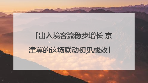 出入境客流稳步增长 京津冀的这场联动初见成效