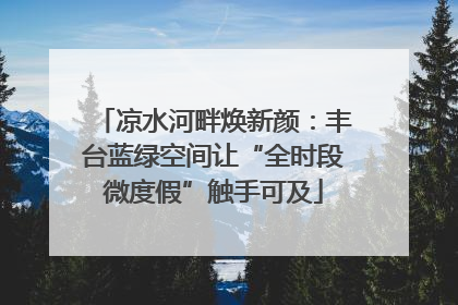 凉水河畔焕新颜：丰台蓝绿空间让“全时段微度假”触手可及